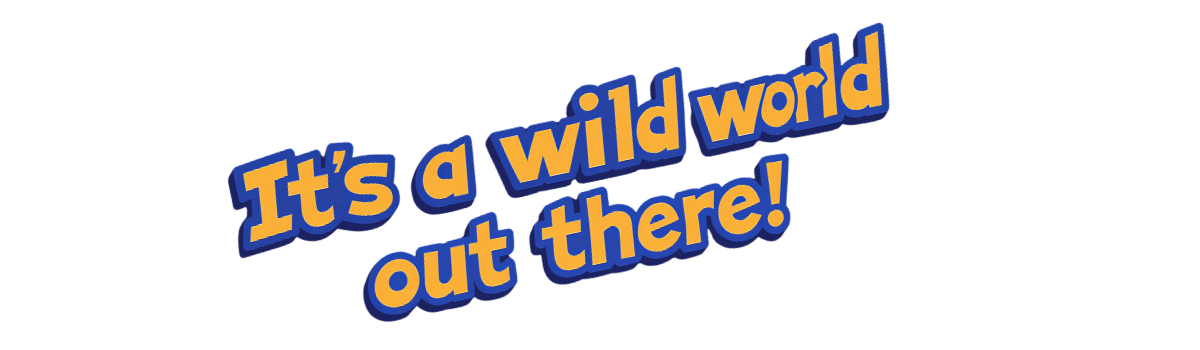 It's a wild world out there!